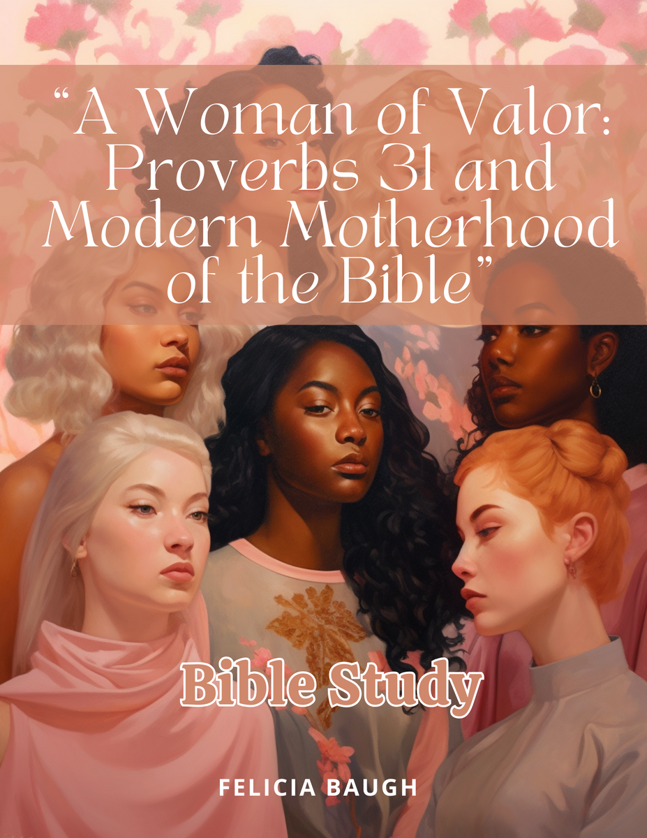 Bible Series 4 A Woman of Valor Proverbs 31 and Modern Motherhood o